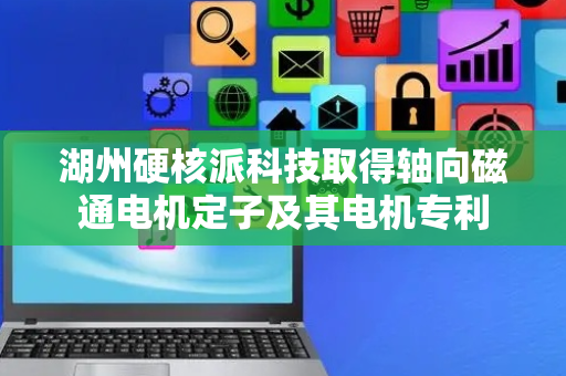 湖州硬核派科技取得轴向磁通电机定子及其电机专利