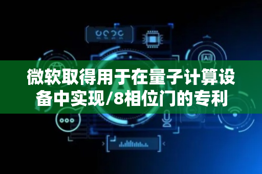 微软取得用于在量子计算设备中实现/8相位门的专利