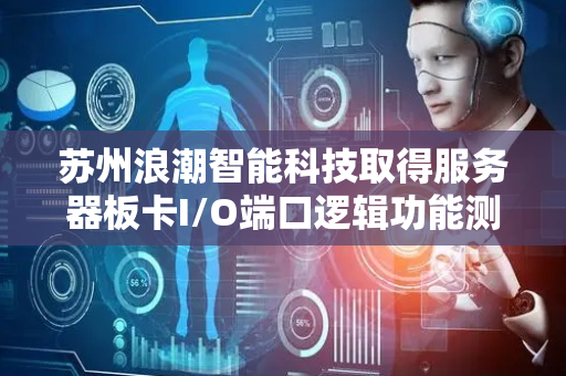 苏州浪潮智能科技取得服务器板卡I/O端口逻辑功能测试装置及方法专利