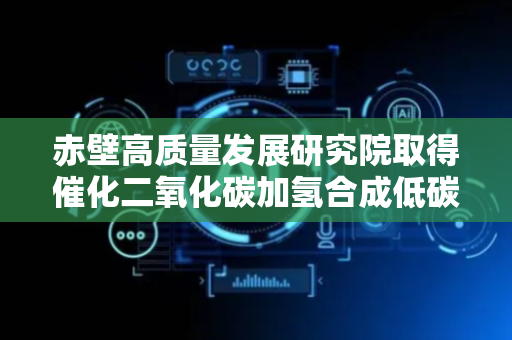 赤壁高质量发展研究院取得催化二氧化碳加氢合成低碳醇催化剂相关专利