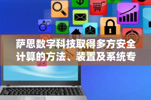 萨思数字科技取得多方安全计算的方法、装置及系统专利