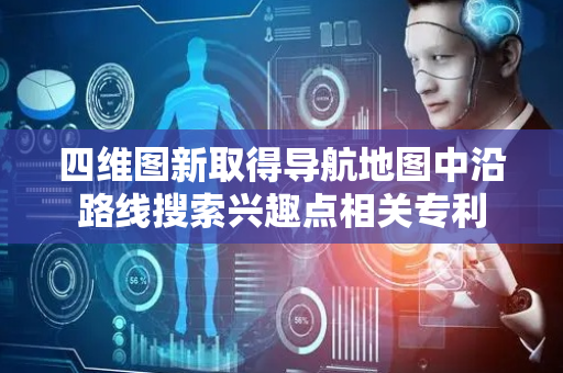 四维图新取得导航地图中沿路线搜索兴趣点相关专利