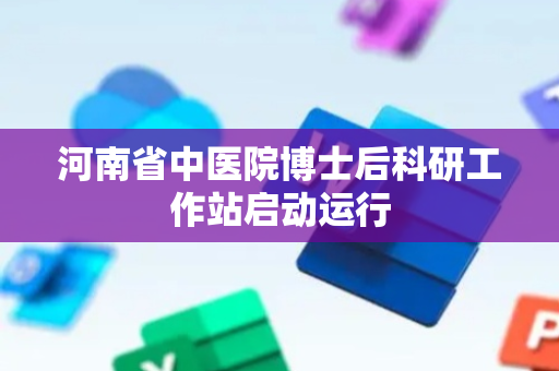 河南省中医院博士后科研工作站启动运行