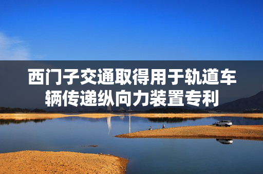 西门子交通取得用于轨道车辆传递纵向力装置专利
