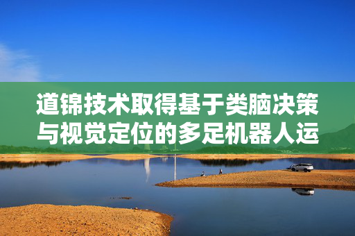 道锦技术取得基于类脑决策与视觉定位的多足机器人运动规划方法专利