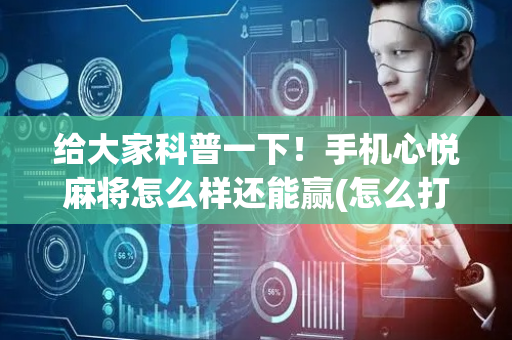 给大家科普一下！手机心悦麻将怎么样还能赢(怎么打才能赢)