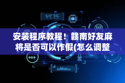 安装程序教程！赣南好友麻将是否可以作假(怎么调整胜率)