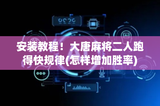 安装教程！大唐麻将二人跑得快规律(怎样增加胜率)