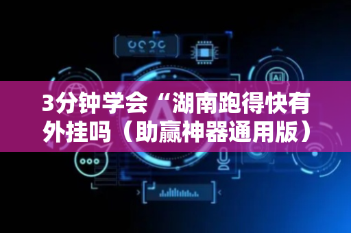 3分钟学会“湖南跑得快有外挂吗（助赢神器通用版）