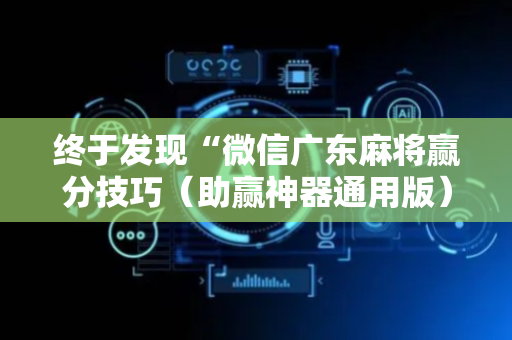 终于发现“微信广东麻将赢分技巧（助赢神器通用版）