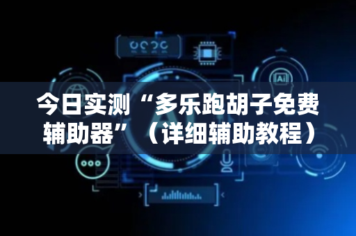 今日实测“多乐跑胡子免费辅助器”（详细辅助教程）-哔哩哔哩
