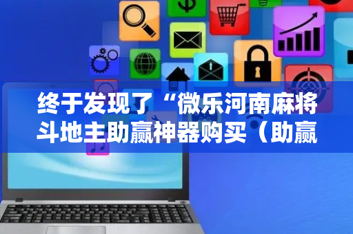 终于发现了“微乐河南麻将斗地主助赢神器购买（助赢神器通用版）