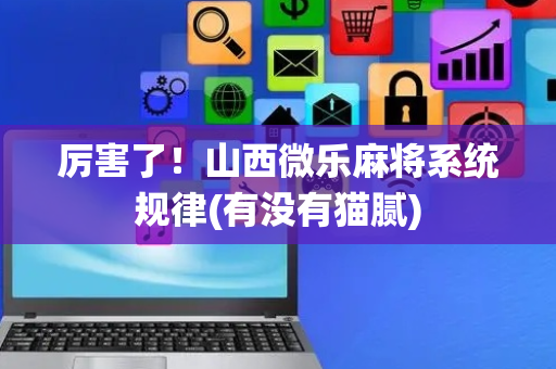 厉害了！山西微乐麻将系统规律(有没有猫腻)