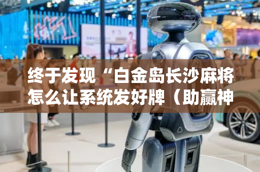 终于发现“白金岛长沙麻将怎么让系统发好牌（助赢神器通用版）