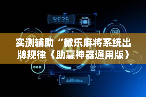 实测辅助“微乐麻将系统出牌规律（助赢神器通用版）