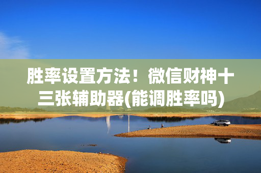 胜率设置方法！微信财神十三张辅助器(能调胜率吗)