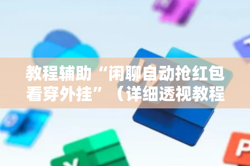 教程辅助“闲聊自动抢红包看穿外挂”（详细透视教程）-哔哩哔哩