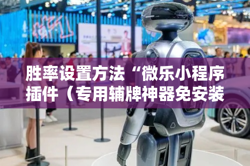 胜率设置方法“微乐小程序插件（专用辅牌神器免安装）