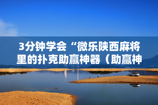 3分钟学会“微乐陕西麻将里的扑克助赢神器（助赢神器通用版）