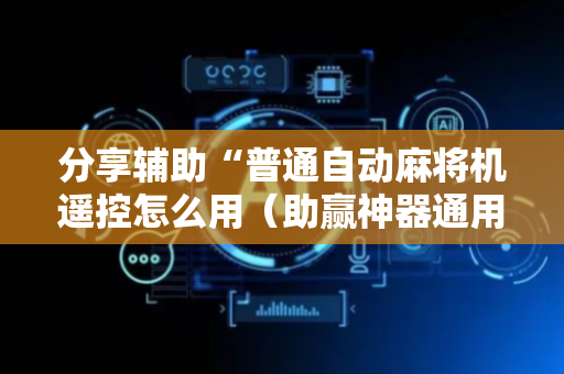 分享辅助“普通自动麻将机遥控怎么用（助赢神器通用版）
