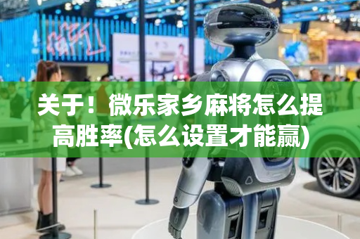关于！微乐家乡麻将怎么提高胜率(怎么设置才能赢)
