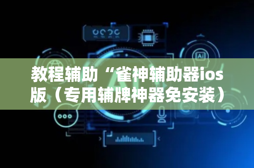教程辅助“雀神辅助器ios版（专用辅牌神器免安装）