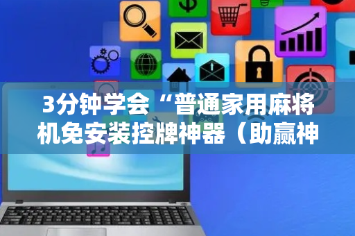 3分钟学会“普通家用麻将机免安装控牌神器（助赢神器通用版）