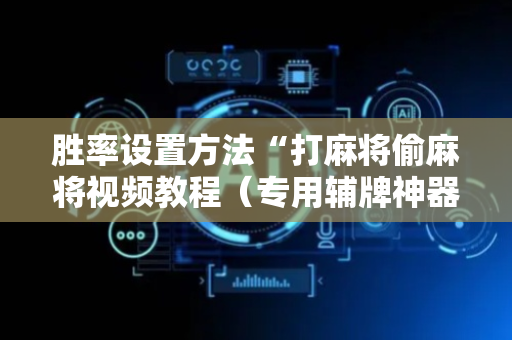 胜率设置方法“打麻将偷麻将视频教程（专用辅牌神器免安装）