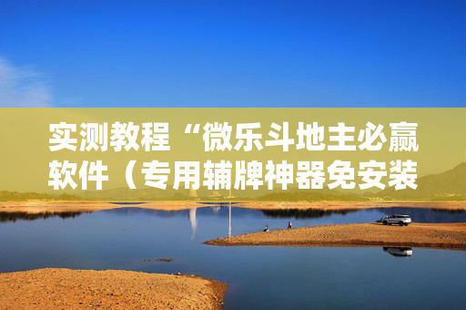 实测教程“微乐斗地主必赢软件（专用辅牌神器免安装）