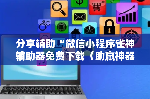 分享辅助“微信小程序雀神辅助器免费下载（助赢神器通用版）
