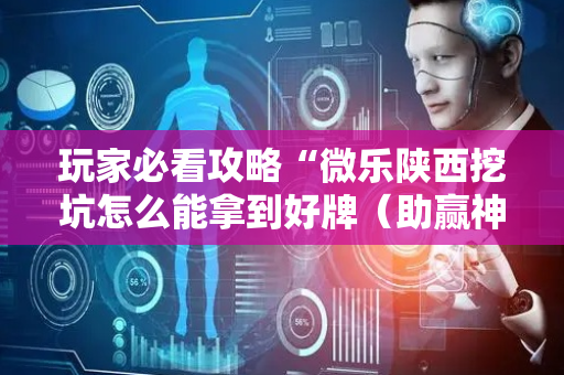 玩家必看攻略“微乐陕西挖坑怎么能拿到好牌（助赢神器通用版）