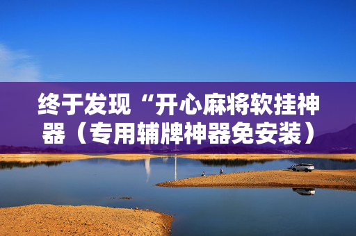 终于发现“开心麻将软挂神器（专用辅牌神器免安装）