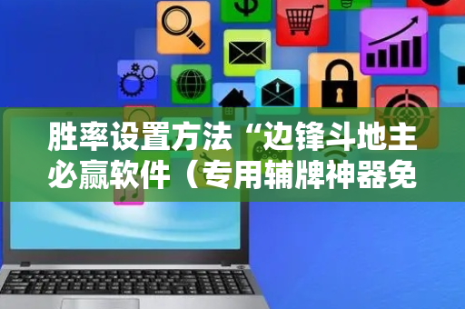 胜率设置方法“边锋斗地主必赢软件（专用辅牌神器免安装）