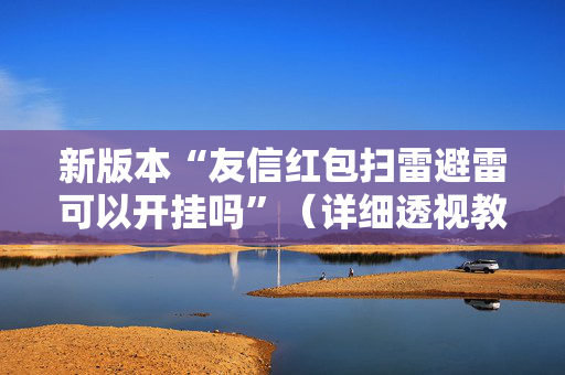 新版本“友信红包扫雷避雷可以开挂吗”（详细透视教程）-哔哩哔哩