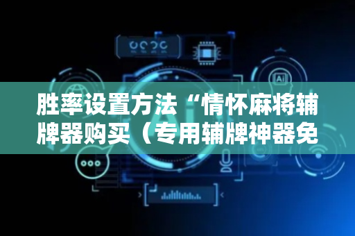 胜率设置方法“情怀麻将辅牌器购买（专用辅牌神器免安装）