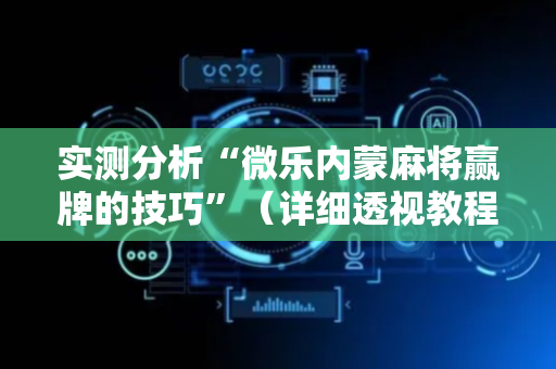 实测分析“微乐内蒙麻将赢牌的技巧”（详细透视教程）-哔哩哔哩