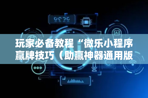 玩家必备教程“微乐小程序赢牌技巧（助赢神器通用版）