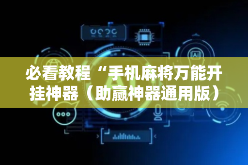 必看教程“手机麻将万能开挂神器（助赢神器通用版）