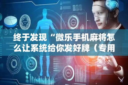终于发现“微乐手机麻将怎么让系统给你发好牌（专用辅牌神器免安装）