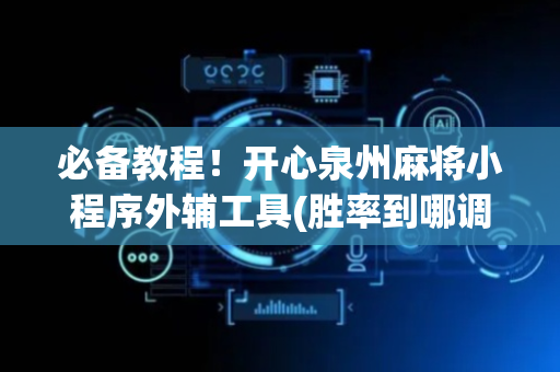 必备教程！开心泉州麻将小程序外辅工具(胜率到哪调)