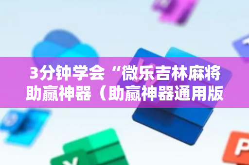 3分钟学会“微乐吉林麻将助赢神器（助赢神器通用版）