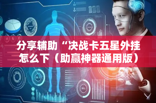 分享辅助“决战卡五星外挂怎么下（助赢神器通用版）