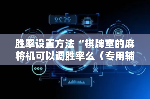 胜率设置方法“棋牌室的麻将机可以调胜率么（专用辅牌神器免安装）