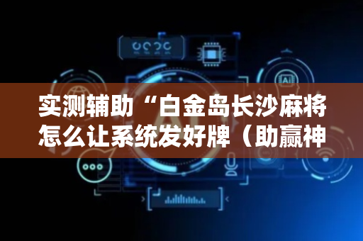 实测辅助“白金岛长沙麻将怎么让系统发好牌（助赢神器通用版）
