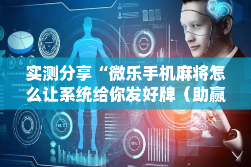 实测分享“微乐手机麻将怎么让系统给你发好牌（助赢神器通用版）