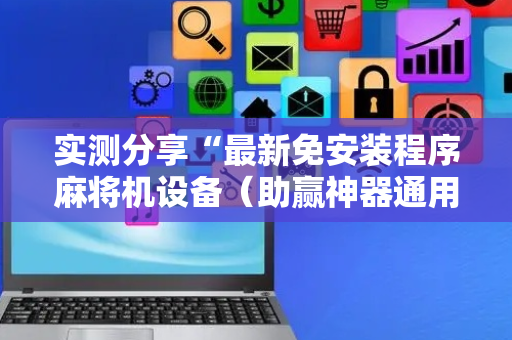 实测分享“最新免安装程序麻将机设备（助赢神器通用版）