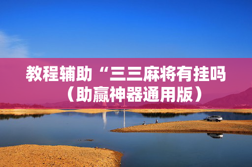 教程辅助“三三麻将有挂吗（助赢神器通用版）