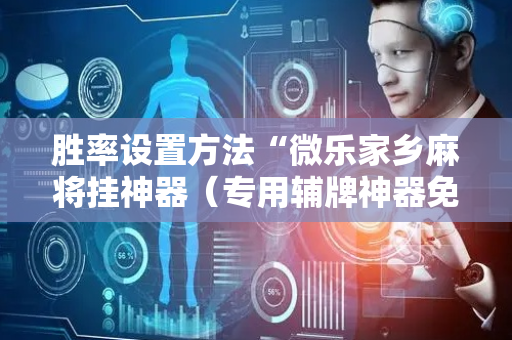 胜率设置方法“微乐家乡麻将挂神器（专用辅牌神器免安装）