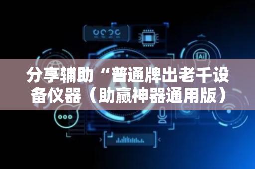 分享辅助“普通牌出老千设备仪器（助赢神器通用版）