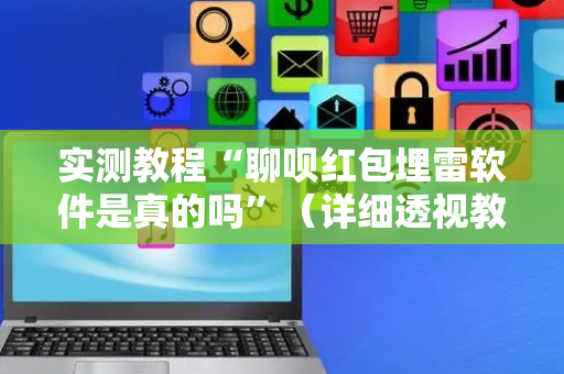 实测教程“聊呗红包埋雷软件是真的吗”（详细透视教程）-哔哩哔哩